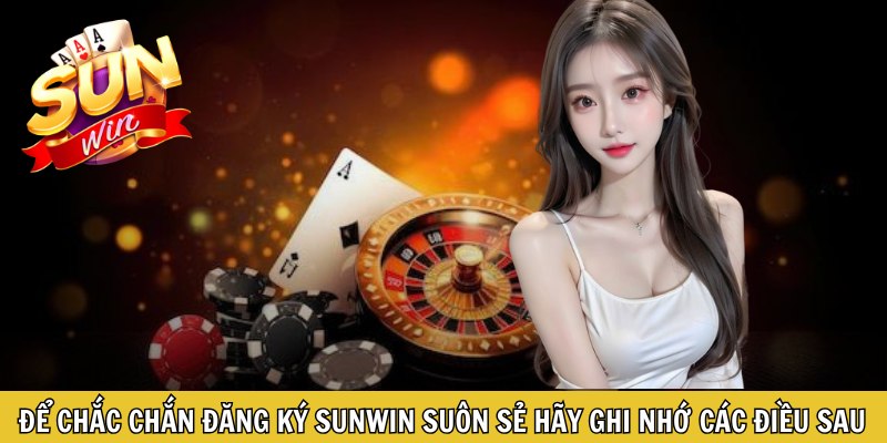 Để chắc chắn đăng ký Sunwin suôn sẻ hãy ghi nhớ các điều sau