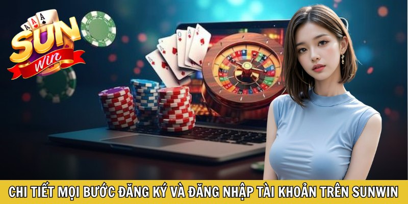 Chi tiết mọi bước đăng ký và đăng nhập tài khoản trên Sunwin