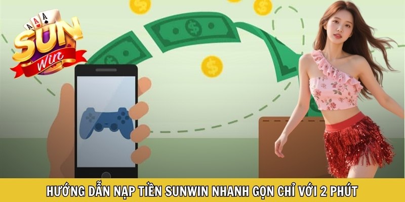 Hướng dẫn nạp tiền Sunwin nhanh gọn chỉ với 2 phút