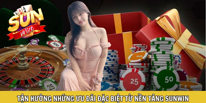 Tận hưởng những ưu đãi đặc biệt từ nền tảng Sunwin