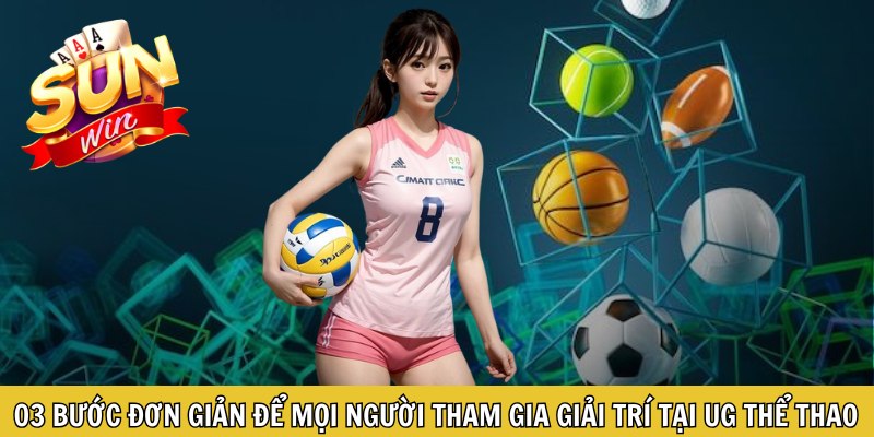 03 bước đơn giản để mọi người tham gia giải trí tại UG thể thao
